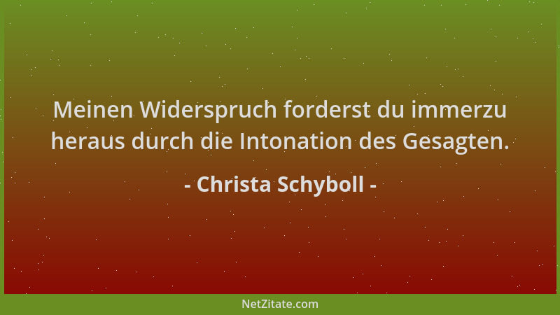 Christa Schyboll - Meinen Widerspruch forderst du immerzu heraus durch die Intonation des Gesagten....