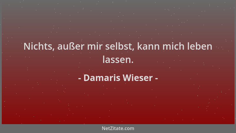 Damaris Wieser - Nichts, außer mir selbst, kann mich leben lassen....