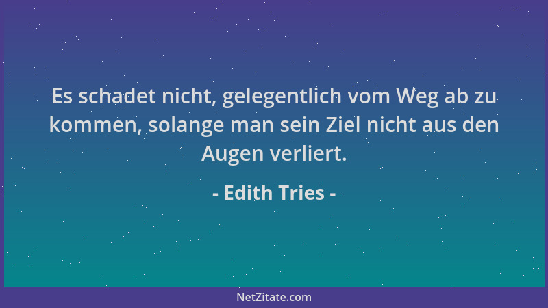 Edith Tries - Es schadet nicht, gelegentlich vom Weg ab zu kommen, solange man sein Ziel nicht aus den Augen verliert....