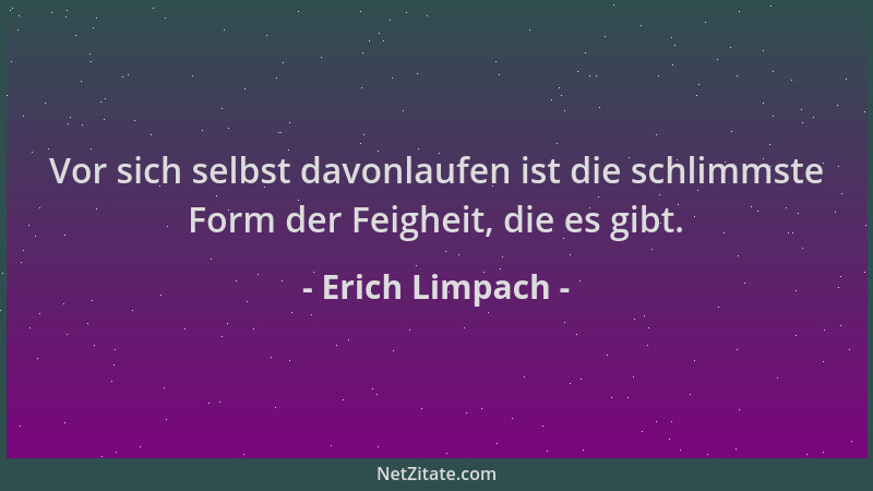 Erich Limpach - Vor sich selbst davonlaufen ist die schlimmste Form der Feigheit, die es gibt....