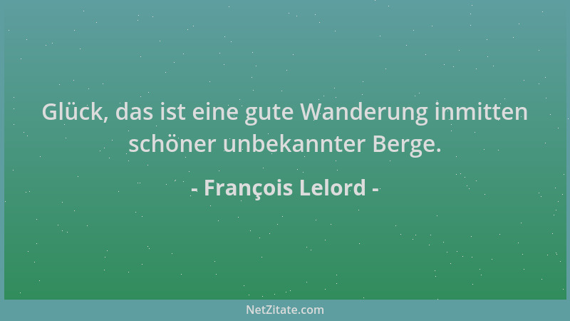 François Lelord - Glück, das ist eine gute Wanderung inmitten schöner unbekannter Berge....