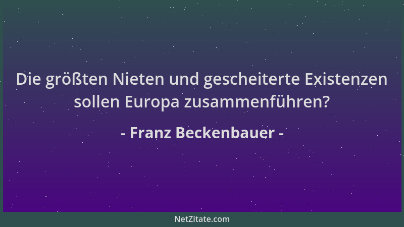 Franz Beckenbauer - Die größten Nieten und gescheiterte Existenzen sollen Europa zusammenführen?...