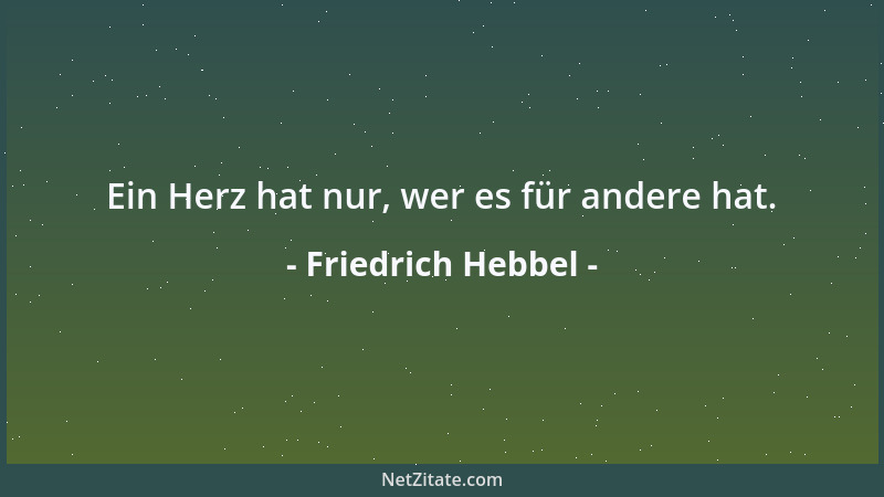 Friedrich Hebbel - Ein Herz hat nur, wer es für andere hat....