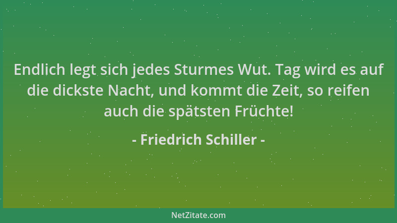 Friedrich Schiller - Endlich legt sich jedes Sturmes Wut. Tag wird es auf die dickste Nacht, und kommt die Zeit, so reifen...