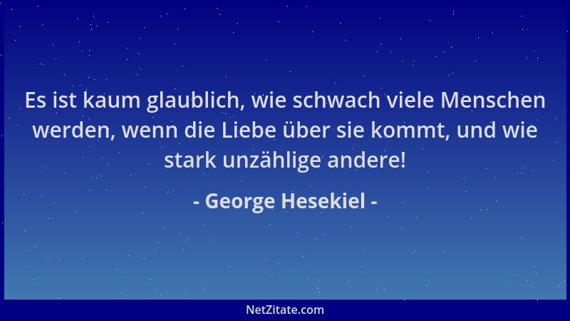 George Hesekiel - Es ist kaum glaublich, wie schwach viele Menschen werden, wenn die Liebe über sie kommt, und wie stark un...