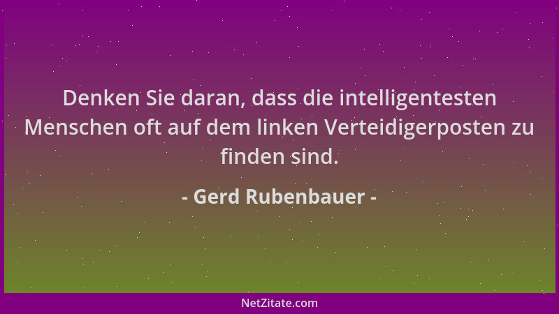 Gerd Rubenbauer - Denken Sie daran, dass die intelligentesten Menschen oft auf dem linken Verteidigerposten zu finden sind....