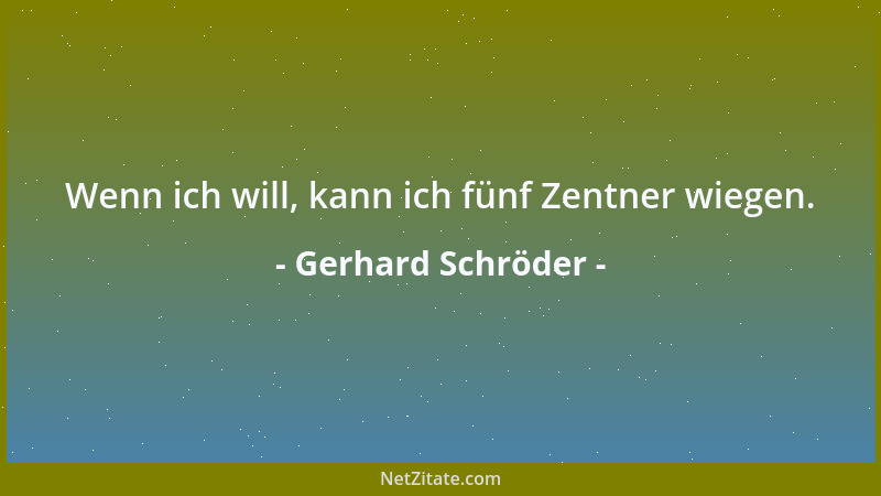 Gerhard Schröder - Wenn ich will, kann ich fünf Zentner wiegen....