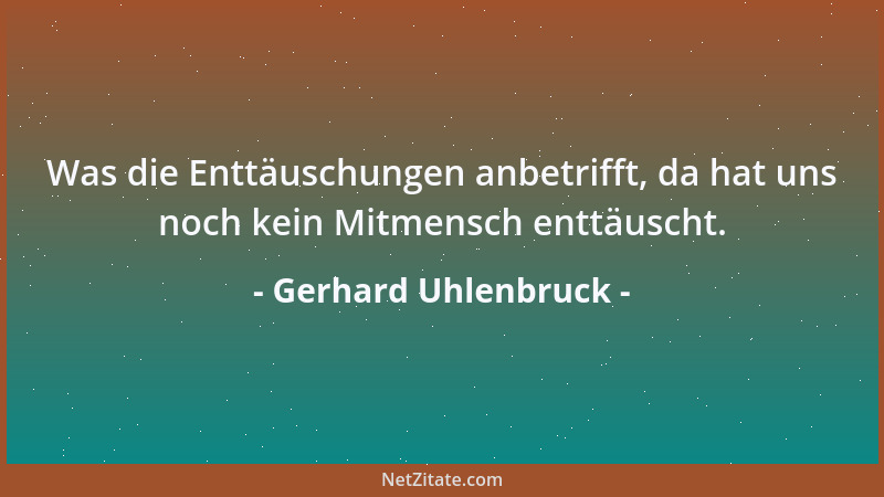Gerhard Uhlenbruck - Was die Enttäuschungen anbetrifft, da hat uns noch kein Mitmensch enttäuscht....