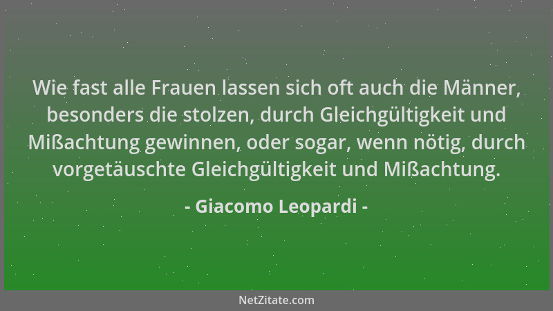 Giacomo Leopardi - Wie fast alle Frauen lassen sich oft auch die Männer, besonders die stolzen, durch Gleichgültigkeit und...