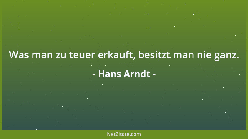Hans Arndt - Was man zu teuer erkauft, besitzt man nie ganz....