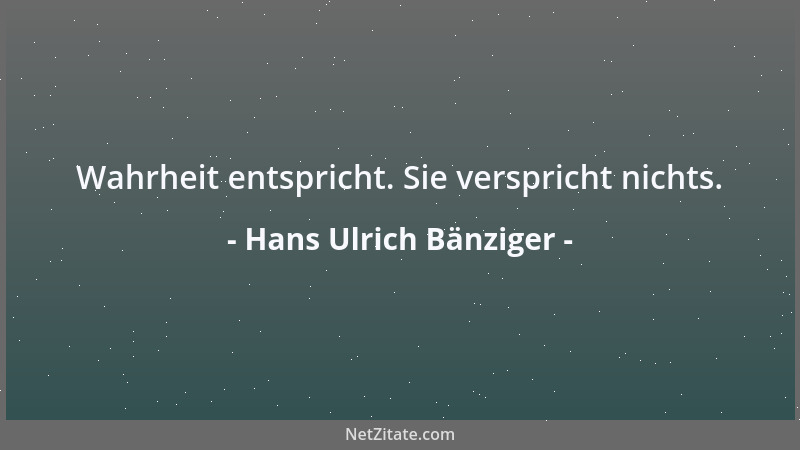 Hans Ulrich Bänziger - Wahrheit entspricht. Sie verspricht nichts....