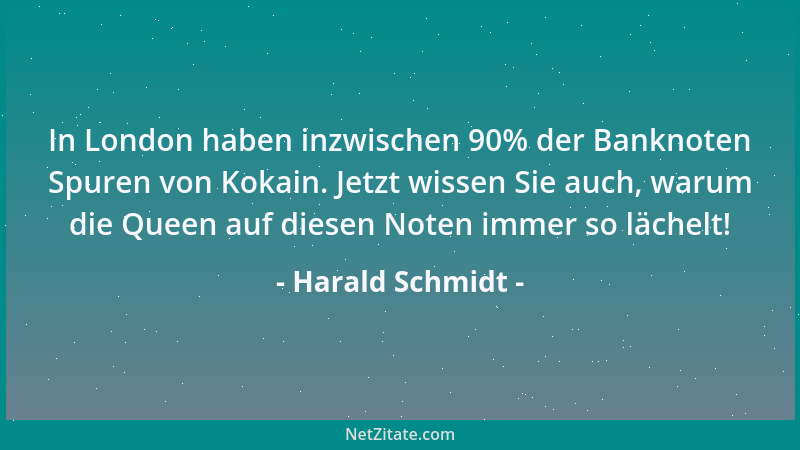 Harald Schmidt - In London haben inzwischen 90% der Banknoten Spuren von Kokain. Jetzt wissen Sie auch, warum die Queen auf...
