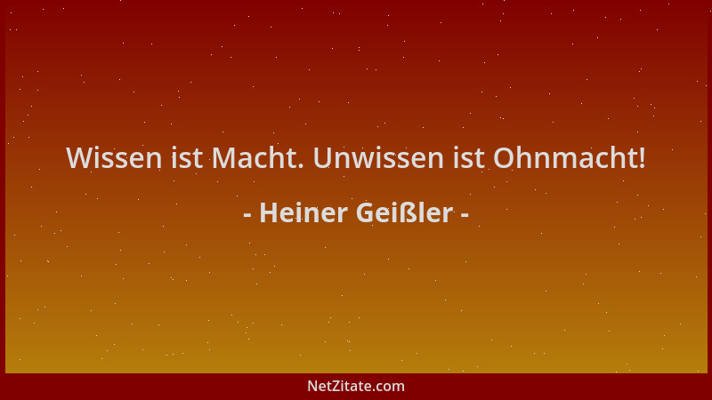 Heiner Geißler - Wissen ist Macht. Unwissen ist Ohnmacht!...