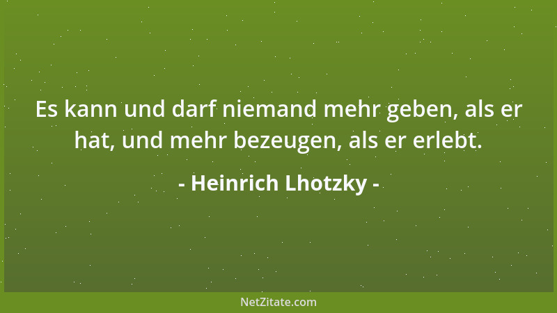 Heinrich Lhotzky - Es kann und darf niemand mehr geben, als er hat, und mehr bezeugen, als er erlebt....