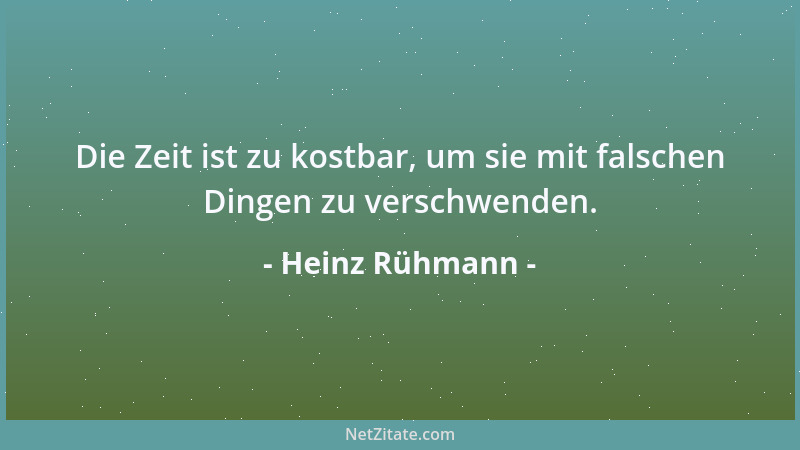 Heinz Rühmann - Die Zeit ist zu kostbar, um sie mit falschen Dingen zu verschwenden....
