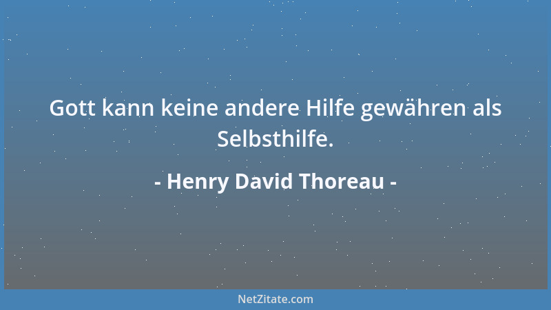 Henry David Thoreau - Gott kann keine andere Hilfe gewähren als Selbsthilfe....