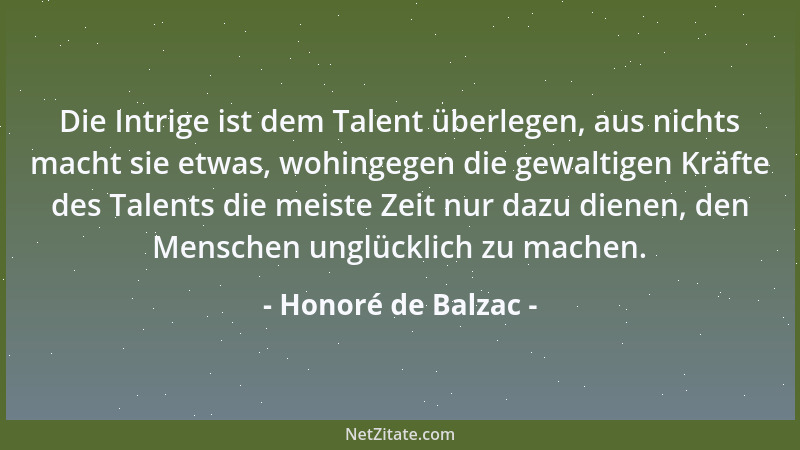 Honoré de Balzac - Die Intrige ist dem Talent überlegen, aus nichts macht sie etwas, wohingegen die gewaltigen Kräfte des T...