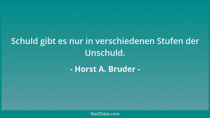 Horst A. Bruder - Schuld gibt es nur in verschiedenen Stufen der Unschuld....