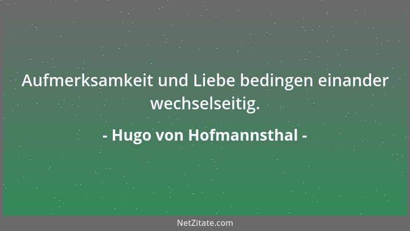 Hugo von Hofmannsthal - Aufmerksamkeit und Liebe bedingen einander wechselseitig....