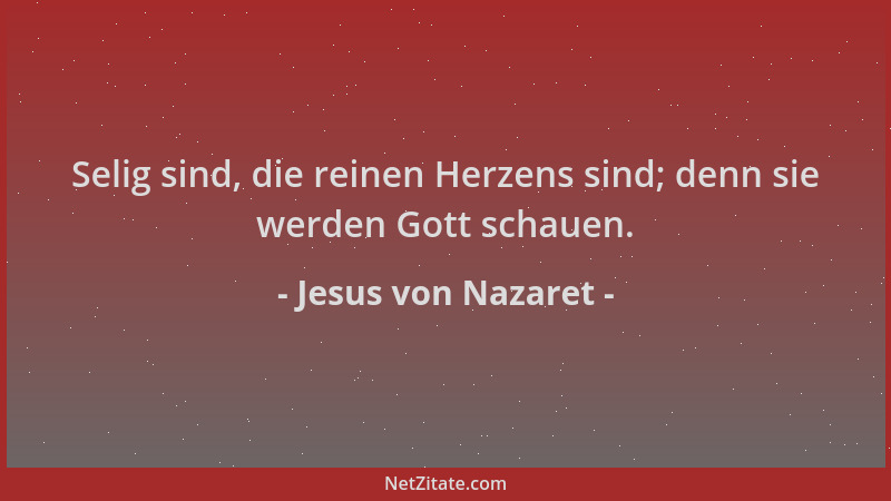 Jesus von Nazaret - Selig sind, die reinen Herzens sind; denn sie werden Gott schauen....