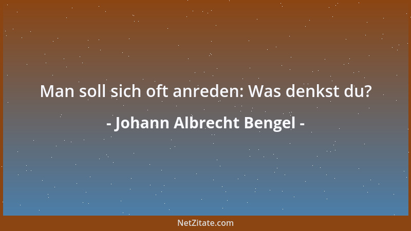 Johann Albrecht Bengel - Man soll sich oft anreden: Was denkst du?...