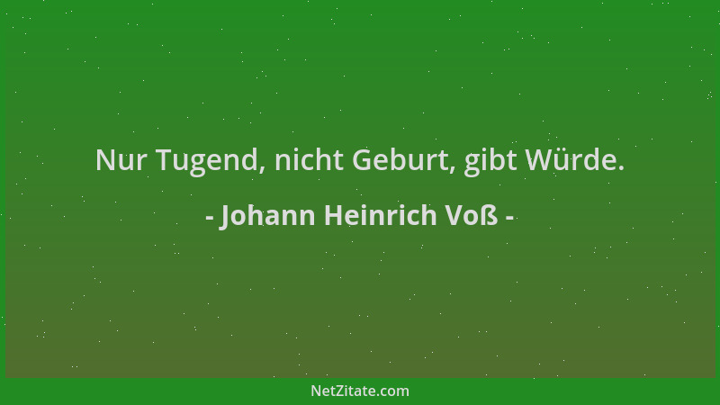 Johann Heinrich Voß - Nur Tugend, nicht Geburt, gibt Würde....