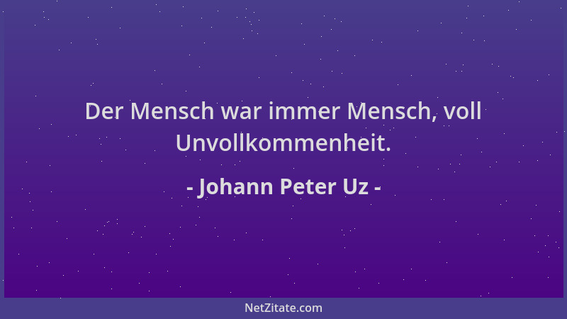 Johann Peter Uz - Der Mensch war immer Mensch, voll Unvollkommenheit....
