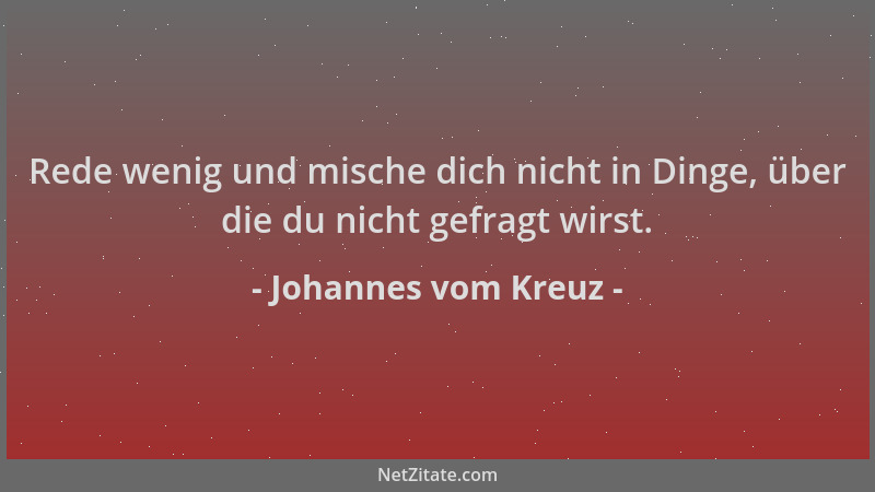 Johannes vom Kreuz - Rede wenig und mische dich nicht in Dinge, über die du nicht gefragt wirst....