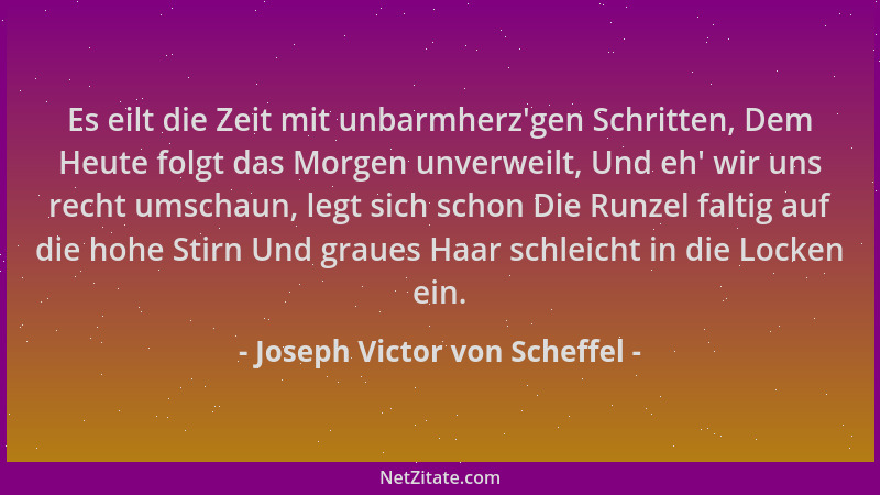 Joseph Victor von Scheffel - Es eilt die Zeit mit unbarmherz 'gen Schritten, Dem Heute folgt das Morgen unverweilt, Und eh '...