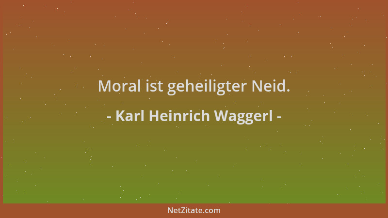 Karl Heinrich Waggerl - Moral ist geheiligter Neid....