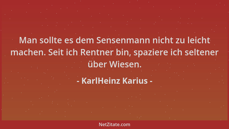 KarlHeinz Karius - Man sollte es dem Sensenmann nicht zu leicht machen. Seit ich Rentner bin, spaziere ich seltener über Wi...