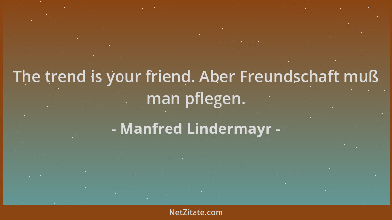 Manfred Lindermayr - The trend is your friend. Aber Freundschaft muß man pflegen....