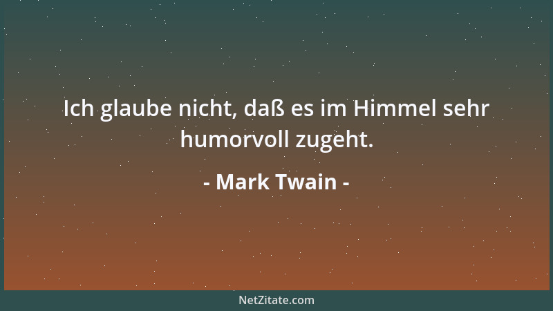 Mark Twain - Ich glaube nicht, daß es im Himmel sehr humorvoll zugeht....