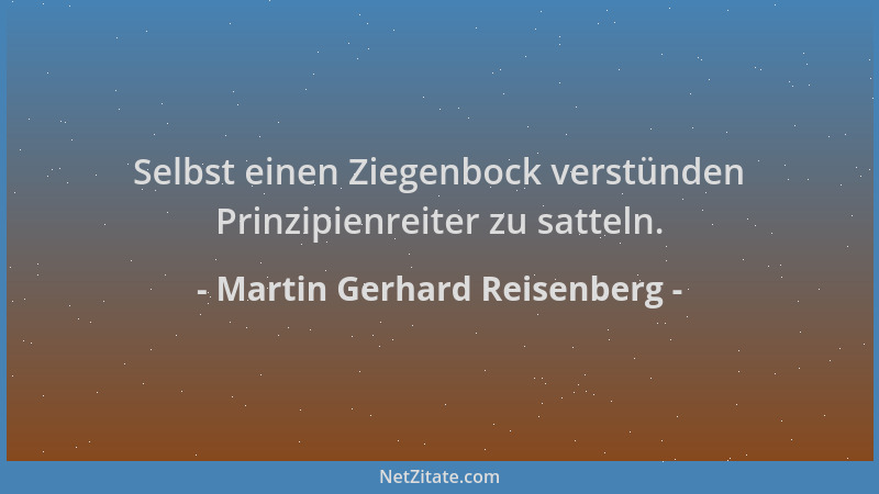 Martin Gerhard Reisenberg - Selbst einen Ziegenbock verstünden Prinzipienreiter zu satteln....