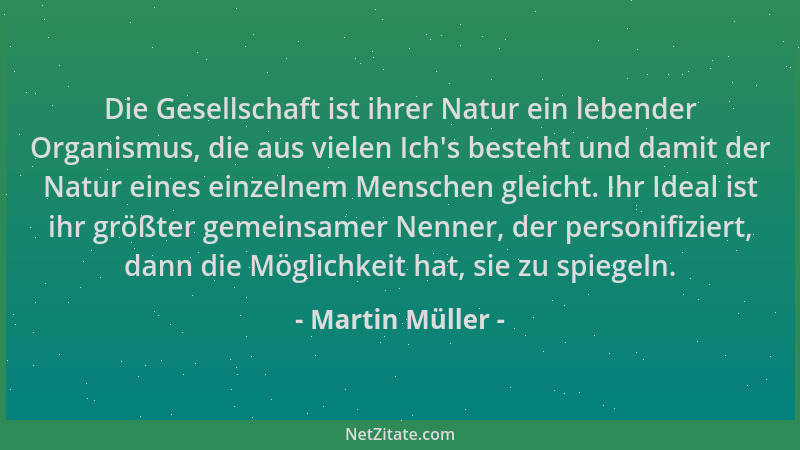 Martin Müller - Die Gesellschaft ist ihrer Natur ein lebender Organismus, die aus vielen Ich 's besteht und damit der Natur...