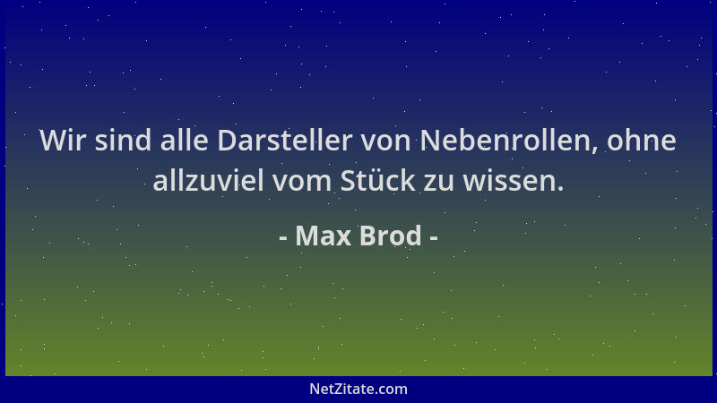 Max Brod - Wir sind alle Darsteller von Nebenrollen, ohne allzuviel vom Stück zu wissen....
