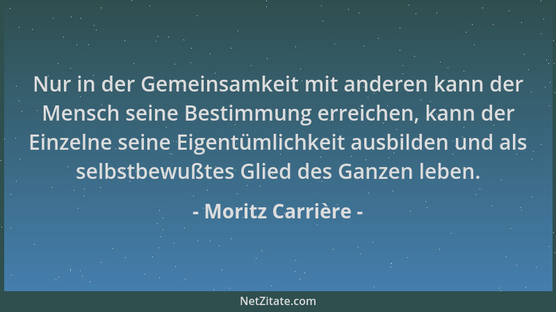 Moritz Carrière - Nur in der Gemeinsamkeit mit anderen kann der Mensch seine Bestimmung erreichen, kann der Einzelne seine...