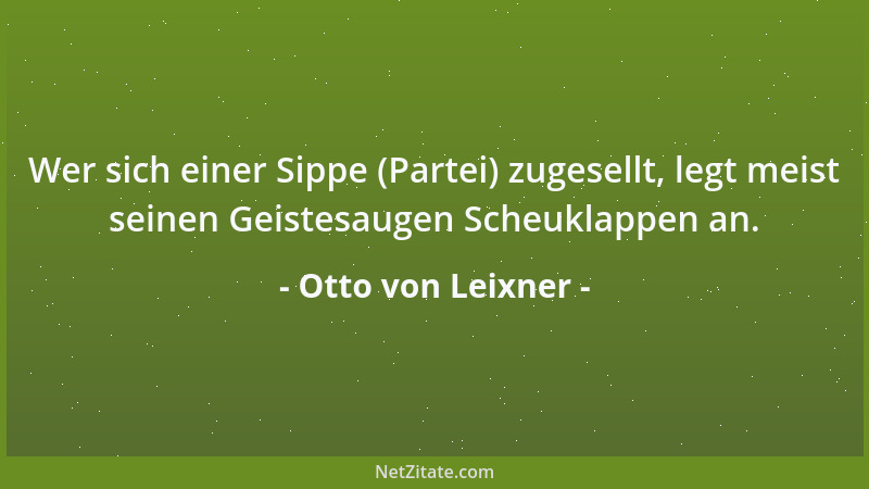 Otto von Leixner - Wer sich einer Sippe (Partei) zugesellt, legt meist seinen Geistesaugen Scheuklappen an....