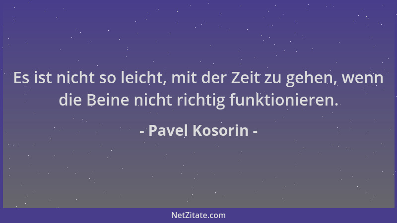 Pavel Kosorin - Es ist nicht so leicht, mit der Zeit zu gehen, wenn die Beine nicht richtig funktionieren....