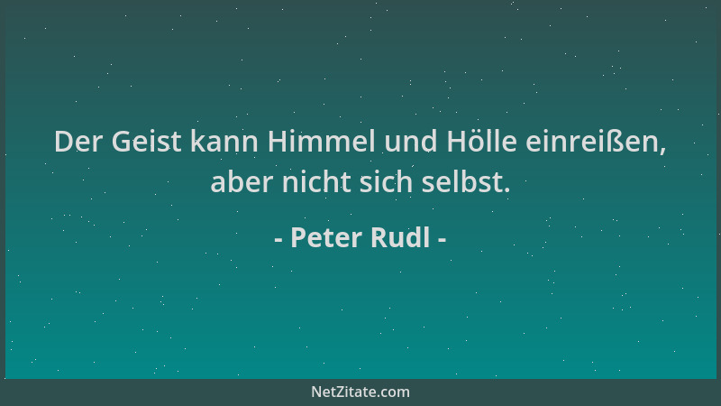 Peter Rudl - Der Geist kann Himmel und Hölle einreißen, aber nicht sich selbst....