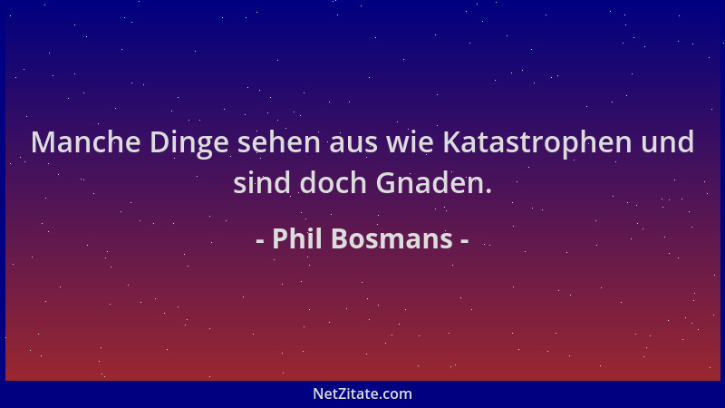 Phil Bosmans - Manche Dinge sehen aus wie Katastrophen und sind doch Gnaden....