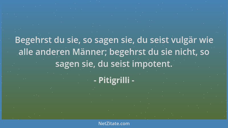 Pitigrilli - Begehrst du sie, so sagen sie, du seist vulgär wie alle anderen Männer; begehrst du sie nicht, so sagen sie, d...