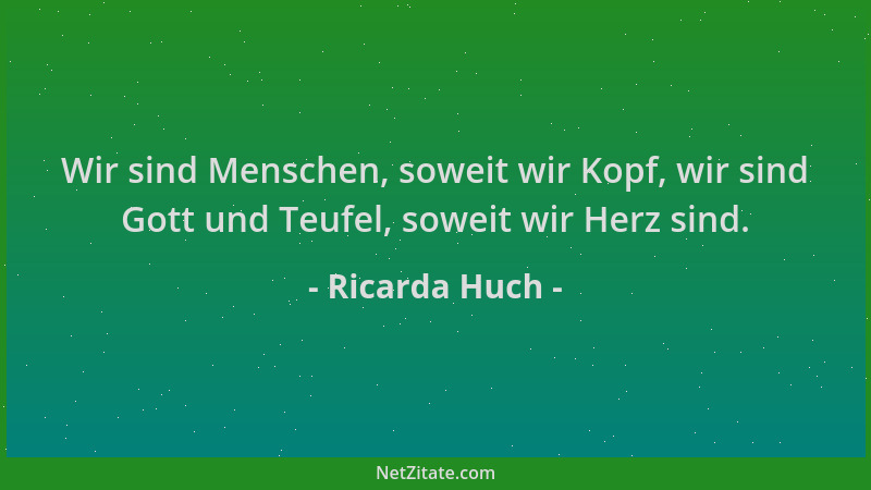 Ricarda Huch - Wir sind Menschen, soweit wir Kopf, wir sind Gott und Teufel, soweit wir Herz sind....