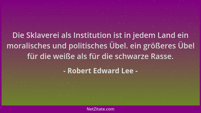 Robert Edward Lee - Die Sklaverei als Institution ist in jedem Land ein moralisches und politisches Übel. ein größeres Übel...