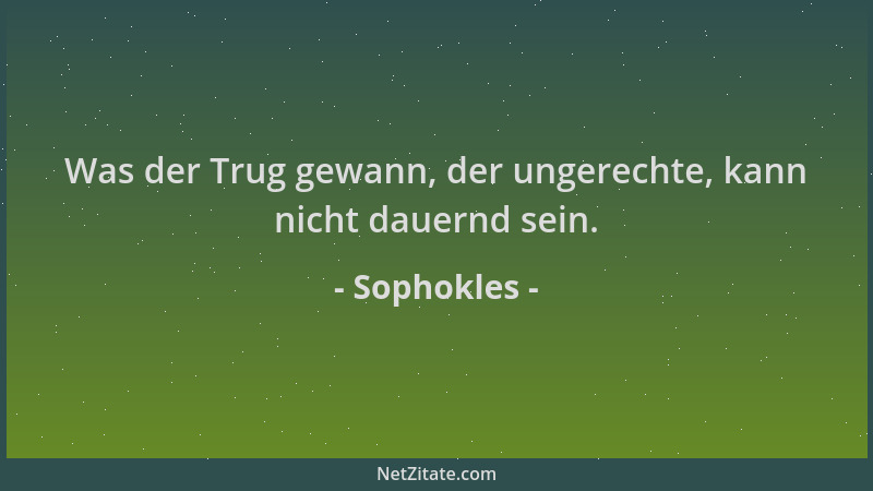 Sophokles - Was der Trug gewann, der ungerechte, kann nicht dauernd sein....