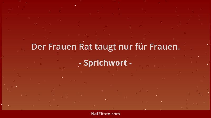 Sprichwort - Der Frauen Rat taugt nur für Frauen....