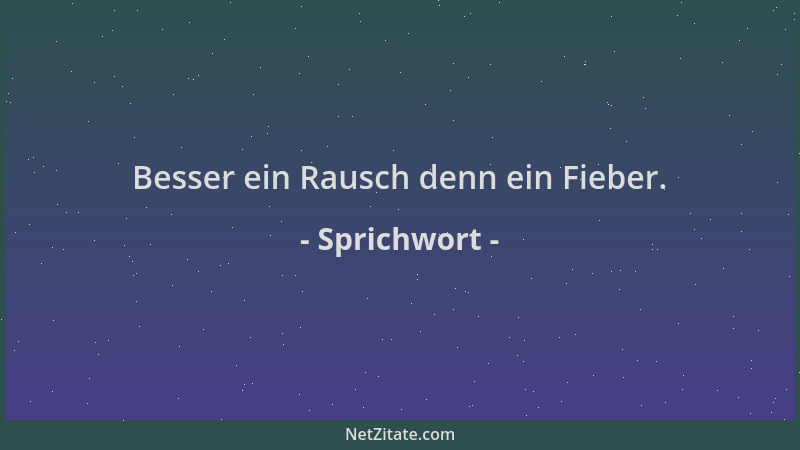 Sprichwort - Besser ein Rausch denn ein Fieber....