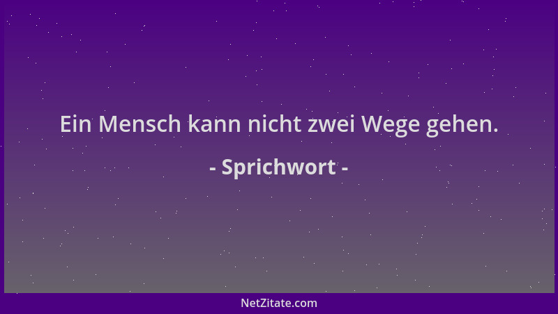Sprichwort - Ein Mensch kann nicht zwei Wege gehen....