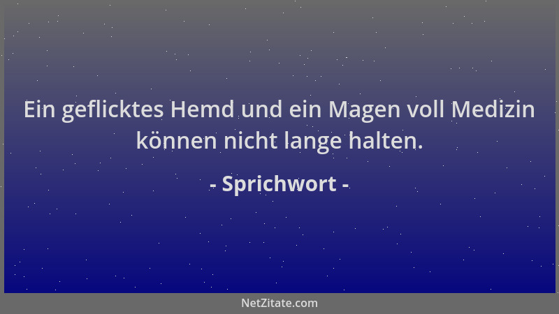 Sprichwort - Ein geflicktes Hemd und ein Magen voll Medizin können nicht lange halten....