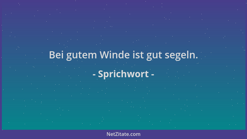 Sprichwort - Bei gutem Winde ist gut segeln....
